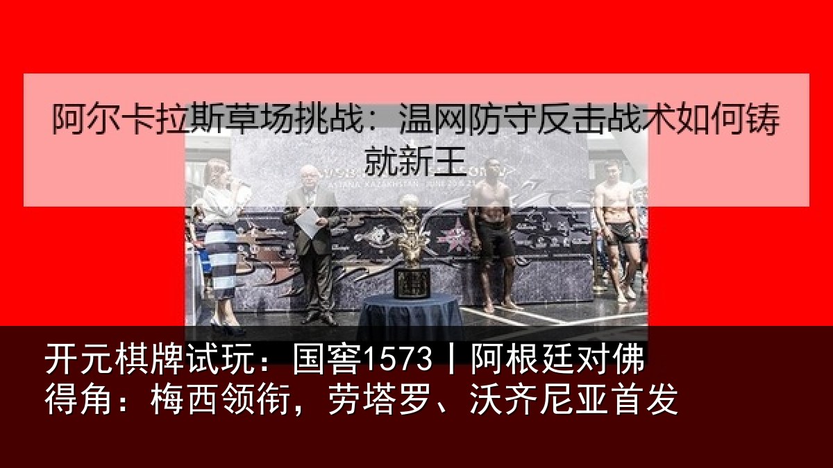 开元棋牌试玩：国窖1573丨阿根廷对佛得角：梅西领衔，劳塔罗、沃齐尼亚首发