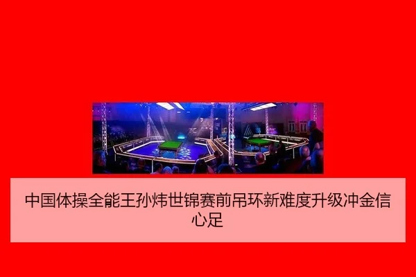 zhong-guo-ti-cao-quan-neng-wang-sun-wei-shi-jin-sai-qian-diao-huan-xin-nan-du-sheng-ji-chong-jin-xin-xin-zu-3-962.jpg