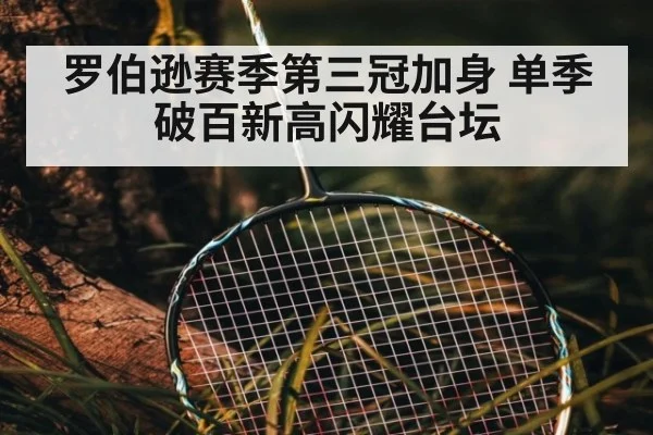 罗伯逊赛季第三冠加身 单季破百新高闪耀台坛