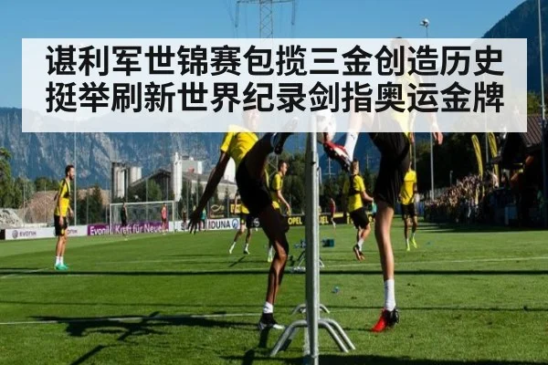 谌利军世锦赛包揽三金创造历史 挺举刷新世界纪录剑指奥运金牌